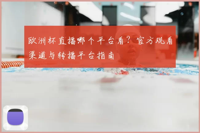 欧洲杯直播哪个平台看？官方观看渠道与转播平台指南