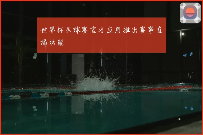 世界杯买球赛官方应用推出赛事直播功能