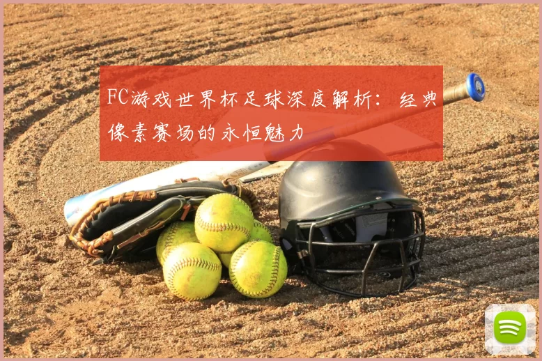 FC游戏世界杯足球深度解析:经典像素赛场的永恒魅力