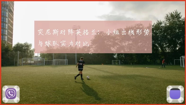 突尼斯对阵英格兰：小组出线形势与球队实力对比