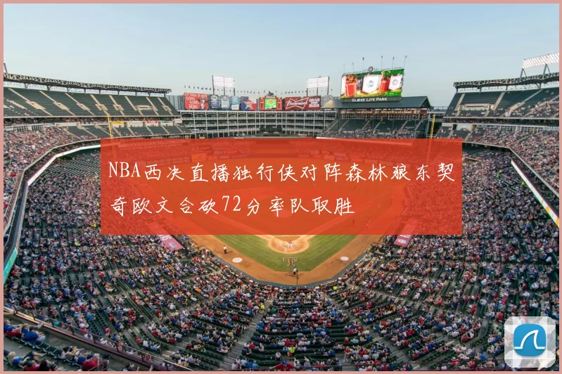 NBA西决直播独行侠对阵森林狼东契奇欧文合砍72分率队取胜