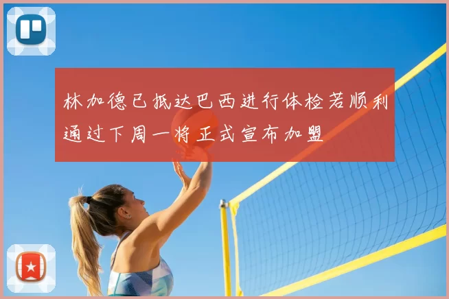 林加德已抵达巴西进行体检若顺利通过下周一将正式宣布加盟