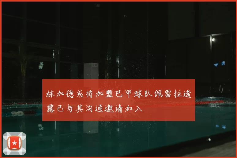 林加德或将加盟巴甲球队佩雷拉透露已与其沟通邀请加入