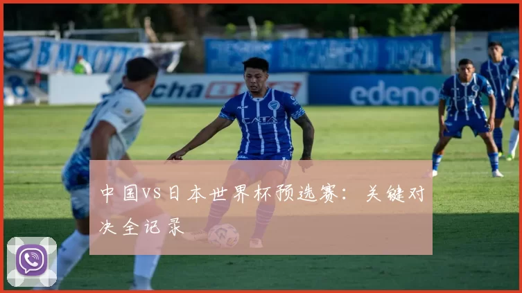 中国vs日本世界杯预选赛：关键对决全记录