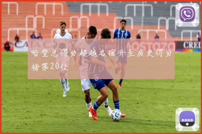 哈登总得分超越名宿升至历史得分榜第20位