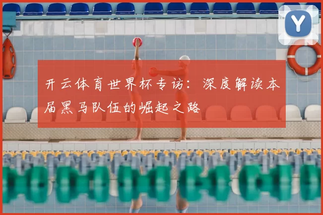 开云体育世界杯专访:深度解读本届黑马队伍的崛起之路