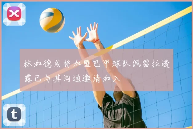林加德或将加盟巴甲球队佩雷拉透露已与其沟通邀请加入