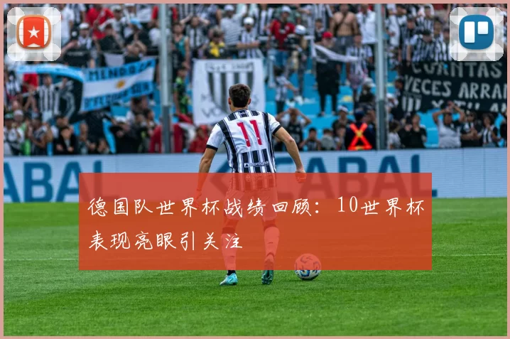 德国队世界杯战绩回顾：10世界杯表现亮眼引关注