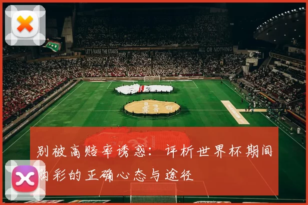 别被高赔率诱惑:评析世界杯期间购彩的正确心态与途径