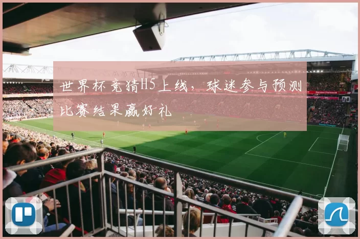 世界杯竞猜H5上线，球迷参与预测比赛结果赢好礼