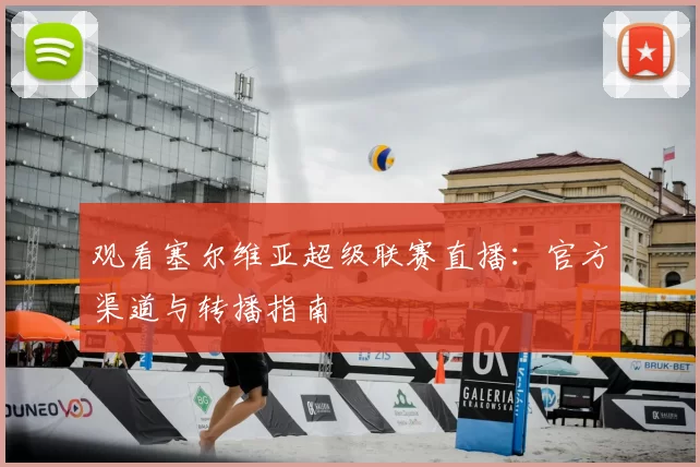 观看塞尔维亚超级联赛直播：官方渠道与转播指南