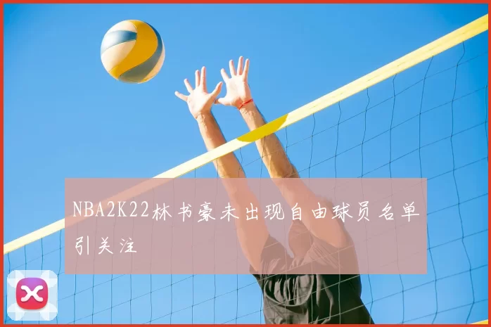 NBA2K22林书豪未出现自由球员名单引关注