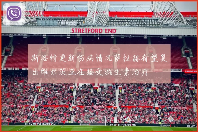 斯洛特更新伤病情况萨拉赫有望复出维尔茨正在接受抗生素治疗