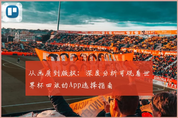 从画质到版权：深度分析可观看世界杯回放的App选择指南
