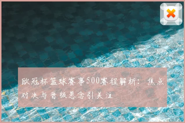 欧冠杯篮球赛事500赛程解析：焦点对决与晋级悬念引关注