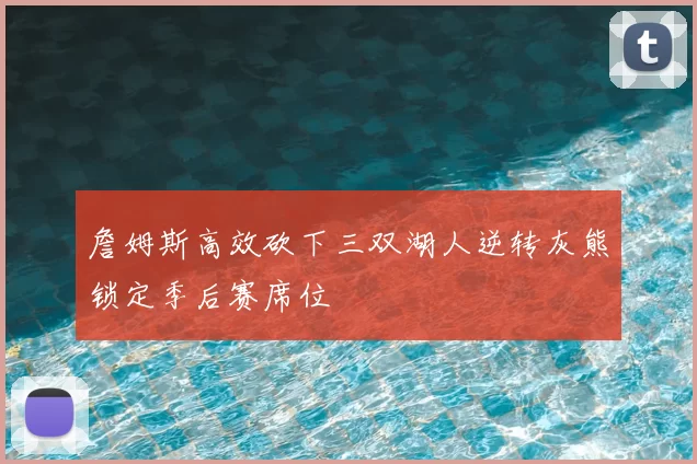 詹姆斯高效砍下三双湖人逆转灰熊锁定季后赛席位