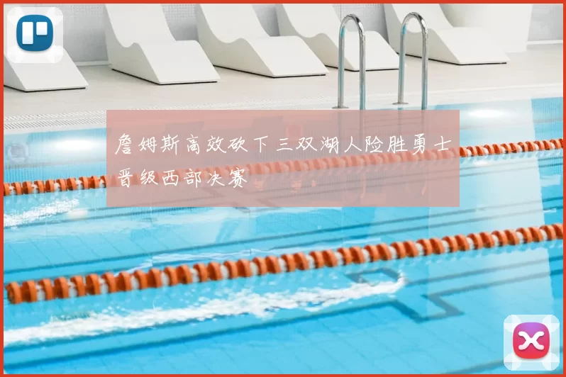 詹姆斯高效砍下三双湖人险胜勇士晋级西部决赛