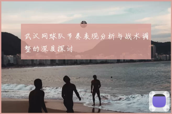 武汉网球队节奏表现分析与战术调整的深度探讨