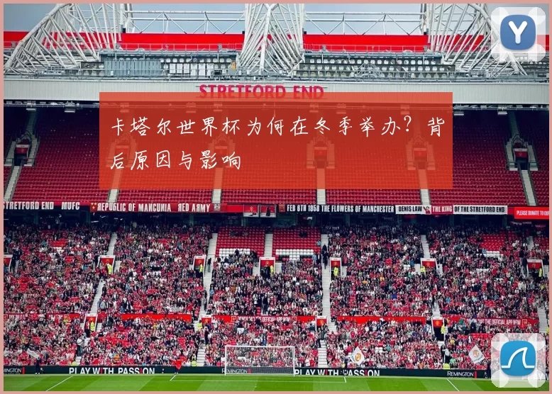 卡塔尔世界杯为何在冬季举办?背后原因与影响