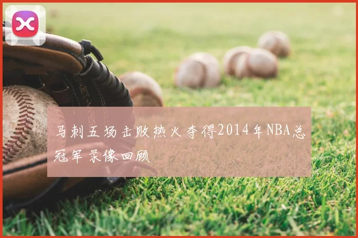 马刺五场击败热火夺得2014年NBA总冠军录像回顾