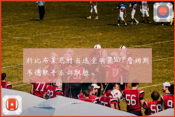 科比布莱恩特当选全明星MVP詹姆斯韦德联手东部取胜