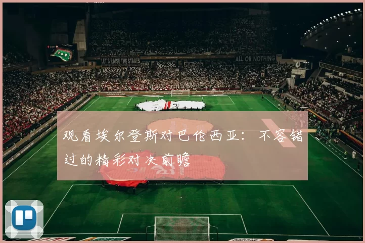 观看埃尔登斯对巴伦西亚:不容错过的精彩对决前瞻